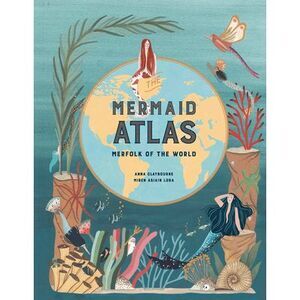 The Mermaid Atlas: Merfolk of the World -- Anna Claybourne